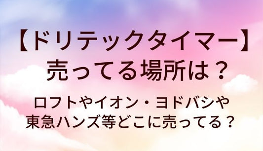 ドリテックタイマーが売ってる場所は?ロフトやイオン・ヨドバシや東急ハンズ等どこに売ってる?