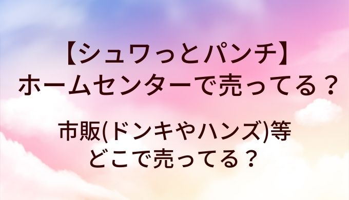 シュワっとパンチはホームセンターで売ってる?市販(ドンキやハンズ)等どこで売ってる?