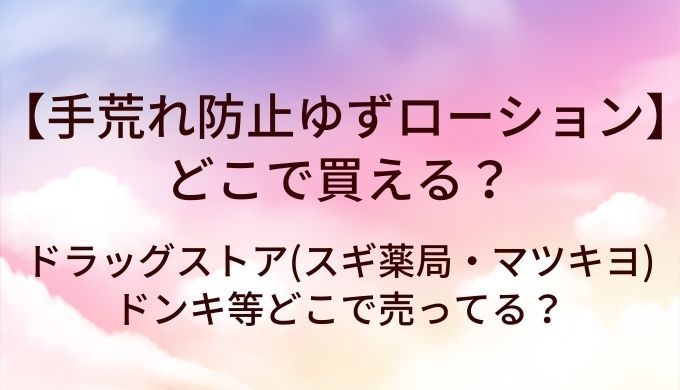手荒れ防止ゆずローションはどこで買える?ドラッグストア(スギ薬局・マツキヨ)やドンキ等どこで売ってる?