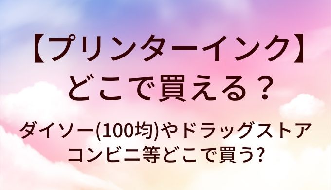 プリンターインクはどこで買える?ダイソー(100均)やドラッグストア・コンビニ等どこで買う?