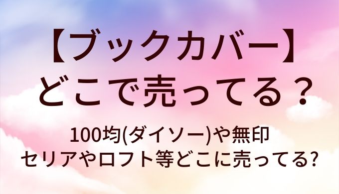 ブックカバーはどこで売ってる?100均(ダイソー)や無印・セリアやロフト等どこに売ってる?