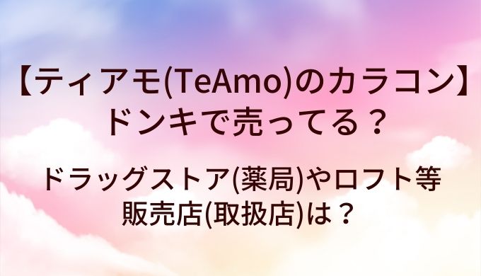 ティアモ(TeAmo)のカラコンはドンキで売ってる?ドラッグストア(薬局)やロフト等販売店(取扱店)は?