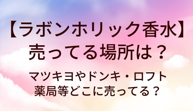 ラボンホリック香水が売ってる場所は?マツキヨやドンキ・ロフトや薬局等どこに売ってる?