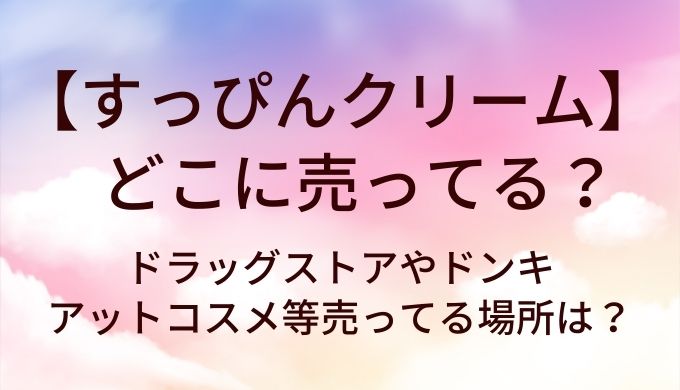 すっぴんクリームはどこに売ってる?ドラッグストアやドンキ・アットコスメ等売ってる場所は?
