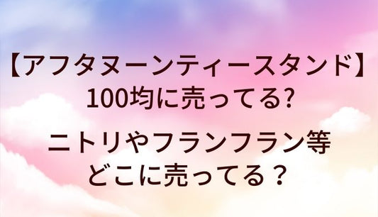 アフタヌーンティースタンドは100均に売ってる?ニトリやフランフラン等どこに売ってる?