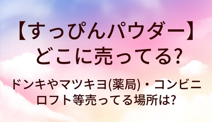 すっぴんパウダーはどこに売ってる?ドンキやマツキヨ(薬局)・コンビニやロフト等売ってる場所は?