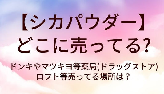 シカパウダーはどこに売ってる?ドンキやマツキヨ等薬局(ドラッグストア)・ロフト等売ってる場所は?