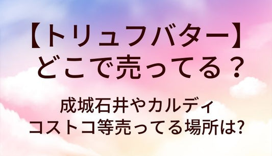 トリュフバターはどこで売ってる?成城石井やカルディ・コストコ等売ってる場所は?