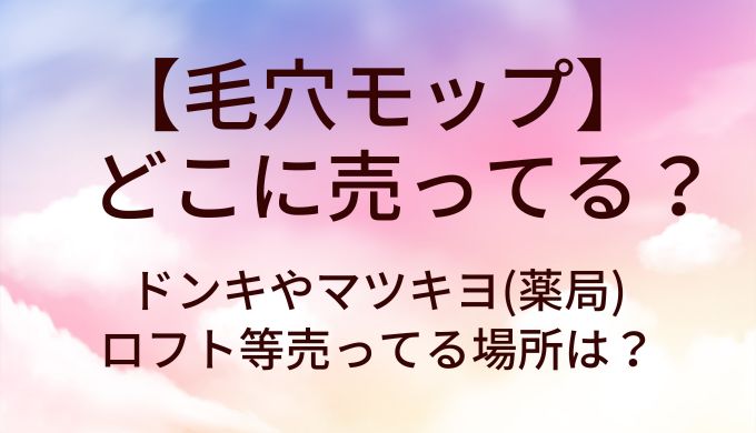 毛穴モップはどこに売ってる?ドンキやマツキヨ(薬局)・ロフト等売ってる場所は?