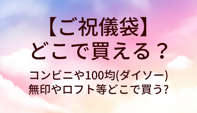 ご祝儀袋はどこで買える?コンビニや100均(ダイソー)・無印やロフト等どこで買う?