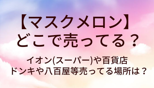 マスクメロンはどこで売ってる?イオン(スーパー)や百貨店・ドンキや八百屋等売ってる場所は?