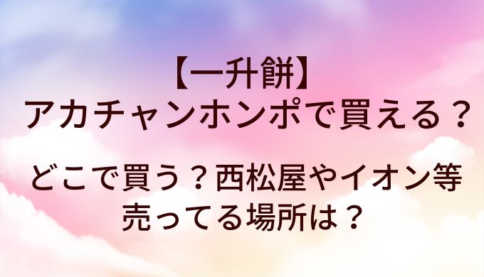 一升餅はアカチャンホンポ(赤ちゃん本舗)で買える?どこで買う?西松屋やイオン等売ってる場所は?