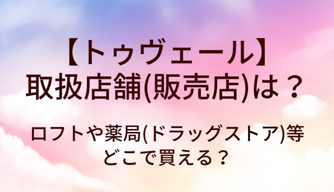 トゥヴェールの取扱店舗(販売店)は?ロフトや薬局(ドラッグストア)等どこで買える?