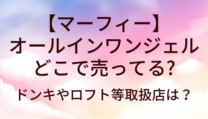 マーフィーオールインワンジェルはどこで売ってる?取扱店舗はドンキやロフト?