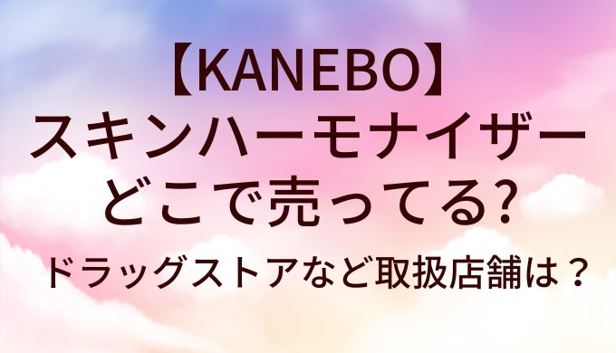 KANEBOスキンハーモナイザーはどこで売ってる?ドラッグストアなど取扱店舗は?