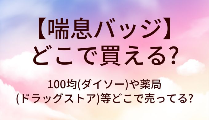 喘息バッジはどこで買える?100均(ダイソー)や薬局(ドラッグストア)等どこで売ってる?