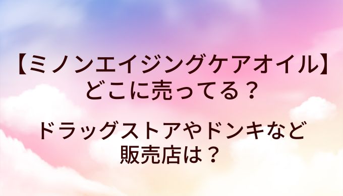 ミノンエイジングケアオイルはどこで売ってる?ドラッグストアやドンキなど販売店は?