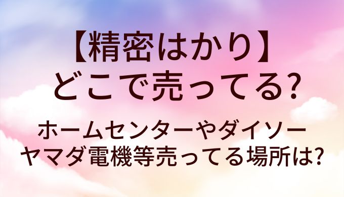 精密はかりはどこで売ってる?ホームセンターやダイソー・ヤマダ電機等売ってる場所は?