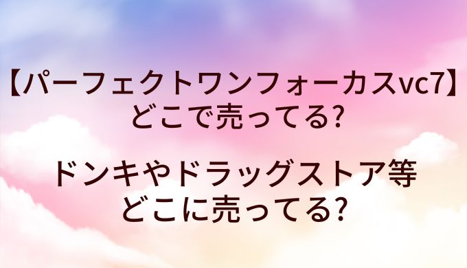 パーフェクトワンフォーカスvc7が売ってる場所は?ドンキやドラッグストア等どこに売ってる?