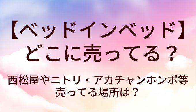 ベッドインベッドはどこに売ってる?西松屋やニトリ・アカチャンホンポ等売ってる場所は?