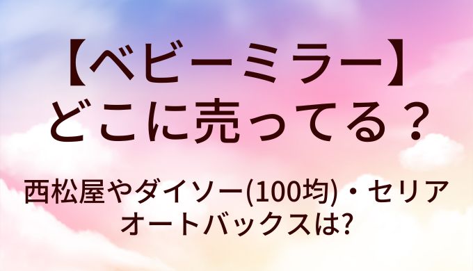 ベビーミラーはどこに売ってる?西松屋やダイソー(100均)・セリアやオートバックスは?