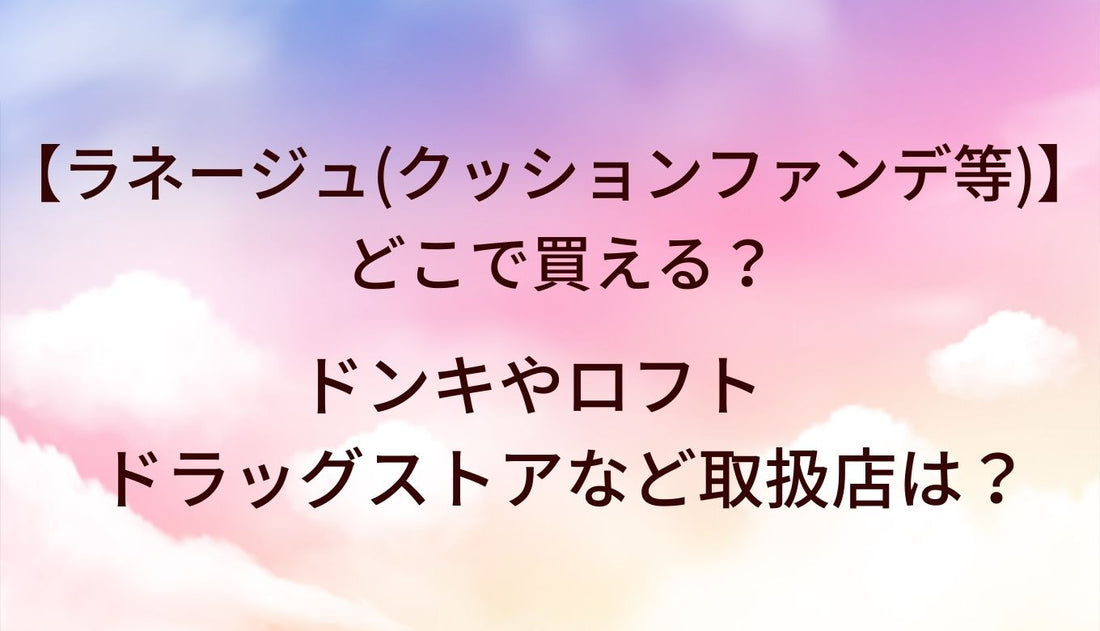 ラネージュ(クッションファンデ等)はどこで買える?ドンキやロフト・ドラッグストアなど取扱店は?