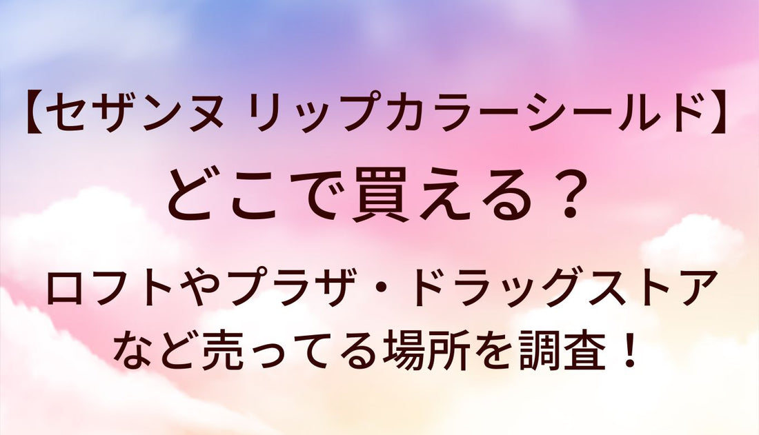 セザンヌ のリップカラーシールドどこで買える?ロフト/プラザ/ドラッグストア売ってる場所は?