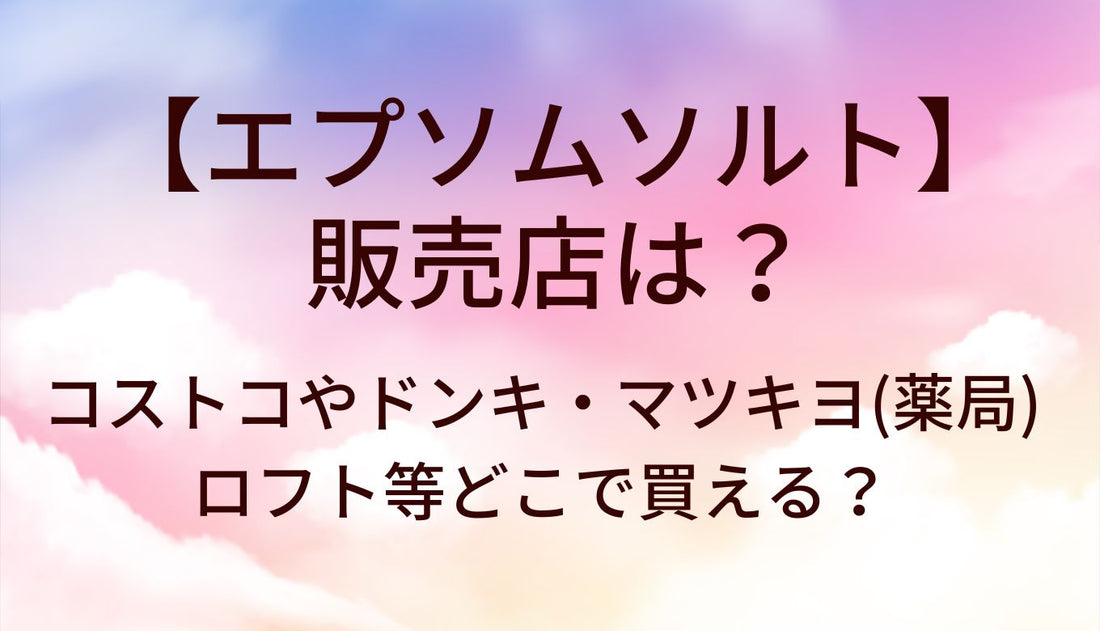 エプソムソルトの販売店は?コストコ/ドンキ/マツキヨ(ドラッグストア)ロフト等どこで買える?