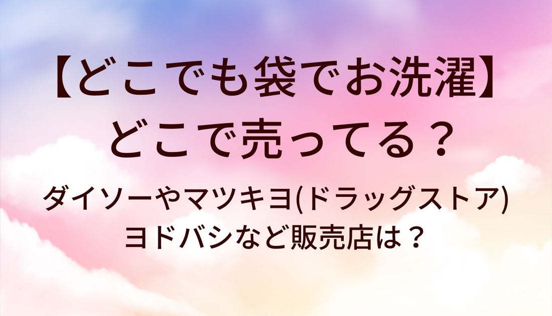 どこでも袋でお洗濯はどこで売ってる?ダイソーやマツキヨ(ドラッグストア)・ヨドバシなど販売店は?
