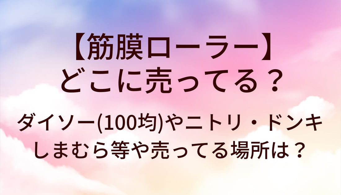 筋膜ローラーはどこに売ってる?ダイソー(100均)/ニトリ/ドンキ/しまむら等売ってる場所は