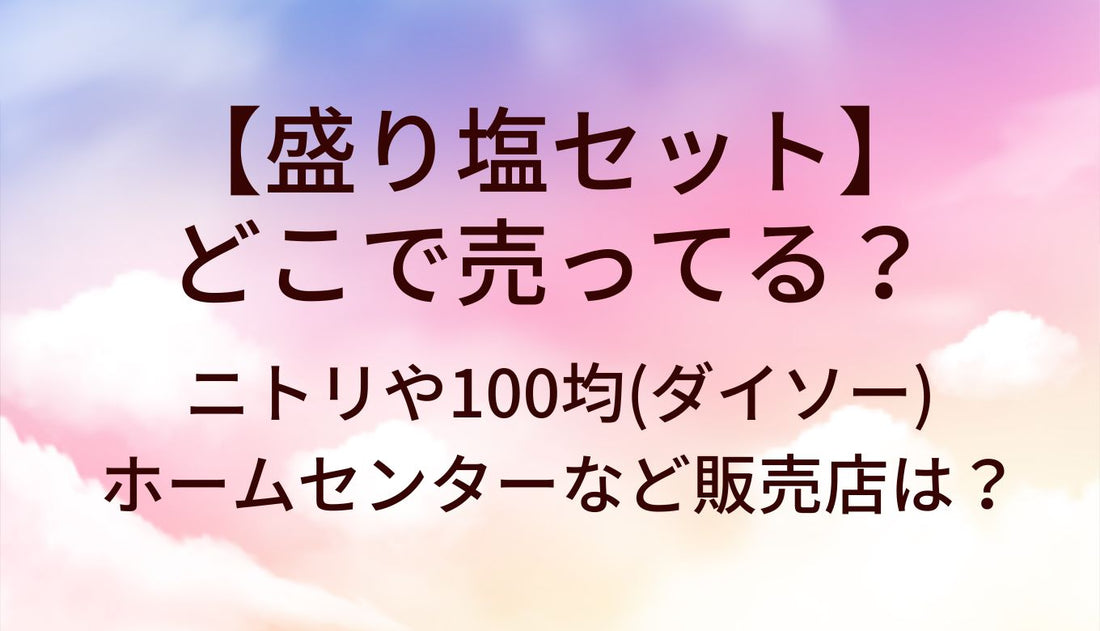 盛り塩セットはどこで売ってる?ニトリ/100均(ダイソー)ホームセンター/ハンズ等販売店は?