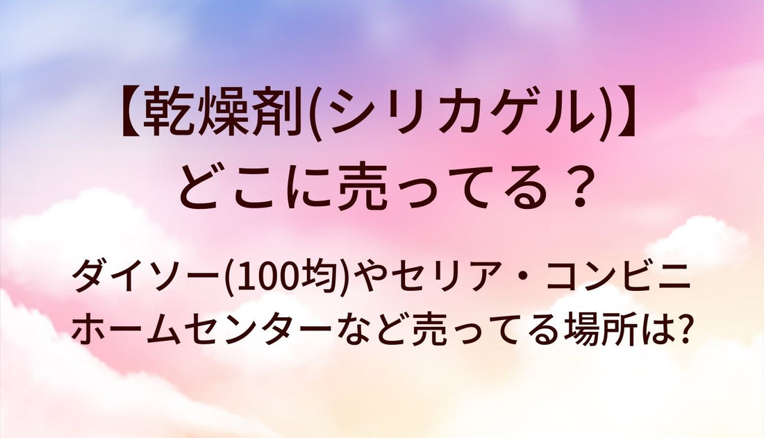 乾燥剤(シリカゲル)はどこに売ってる?ダイソー(100均)やセリア・ホームセンターやコンビニなど売ってる場所は?