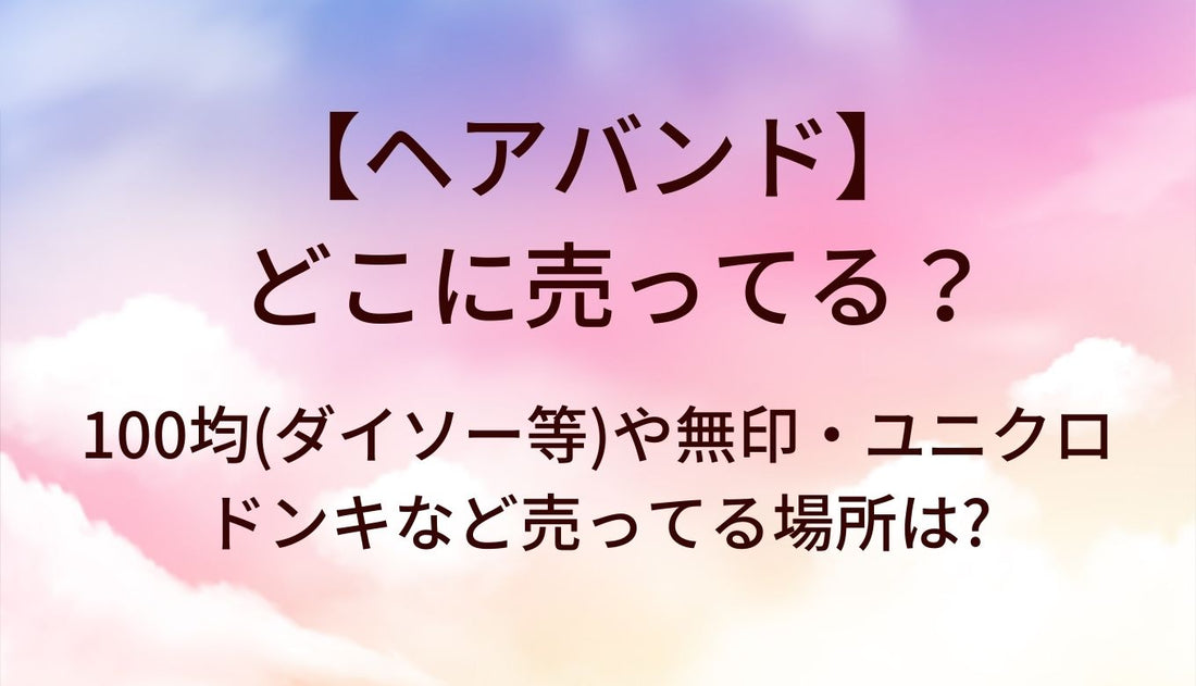 ヘアバンドはどこに売ってる?100均(ダイソー等)や無印・ユニクロやドンキなど売ってる場所は?