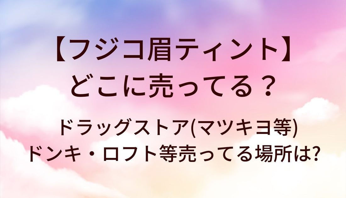 フジコ眉ティントはどこに売ってる?ドラッグストア(マツキヨ・ウエルシア等)やドンキ・ロフト等売ってる場所は?