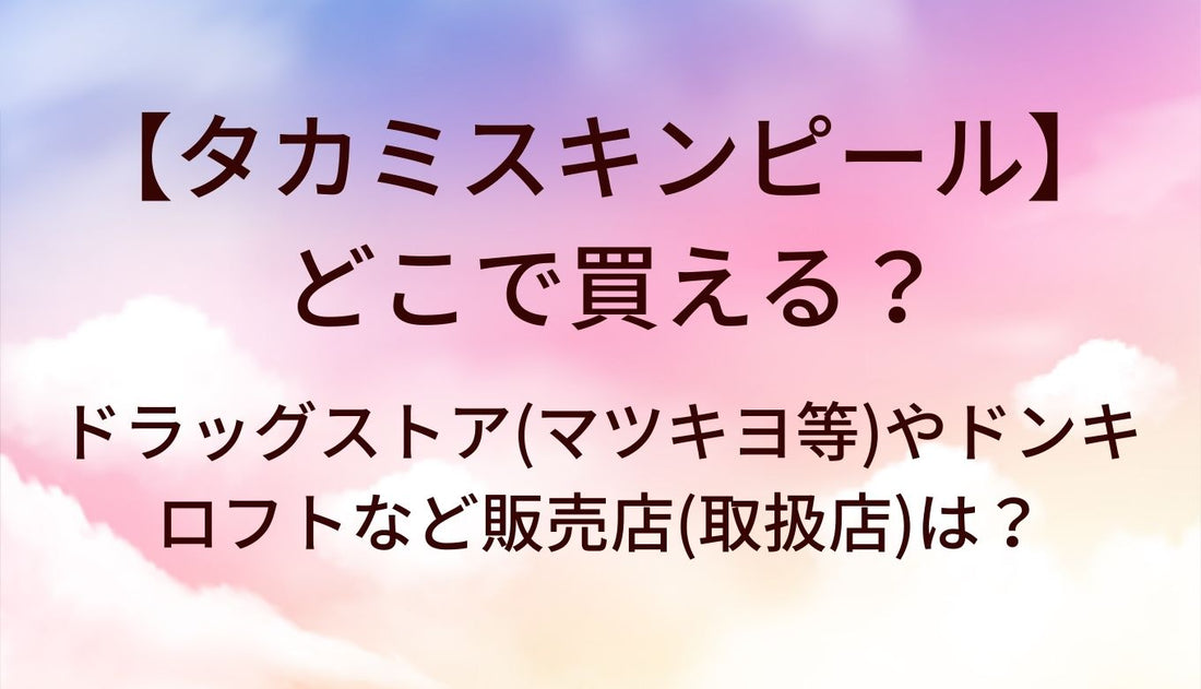 タカミスキンピールはどこで買える?ドラッグストア(マツキヨ等)やドンキ・ロフトなど販売店(取扱店)は?
