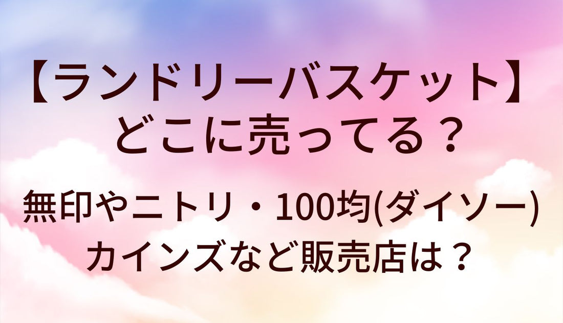 ランドリーバスケットはどこに売ってる?無印/ニトリ/100均(ダイソー)カインズ等販売店は?