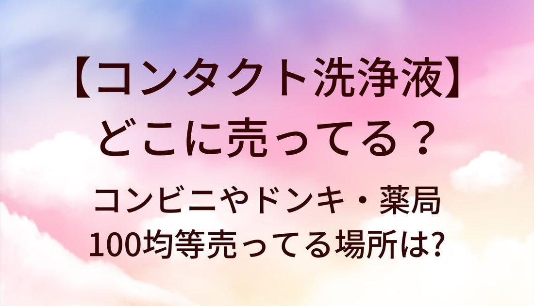コンタクト洗浄液はどこに売ってる?コンビニやドンキ・薬局(ドラッグストア)や100均等売ってる場所は?