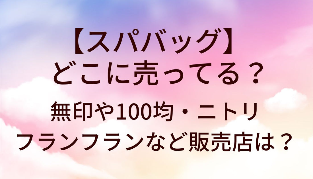 スパバッグはどこに売ってる?無印/100均/ニトリ/フランフラン等売ってる場所(販売店)は?