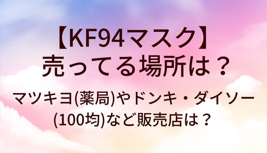 KF94マスク売ってる場所は?どこで売ってる?マツキヨ(薬局)ドンキ/ダイソー100均販売店