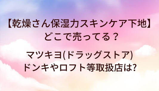 乾燥さん保湿力スキンケア下地はどこで売ってる?マツキヨ(ドラッグストア)やドンキ・ロフト等取扱店は?
