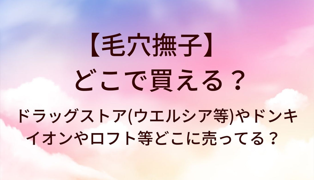 毛穴撫子はどこで買える?ドラッグストア(ウエルシア等)やドンキ・イオンやロフト等どこに売ってる?