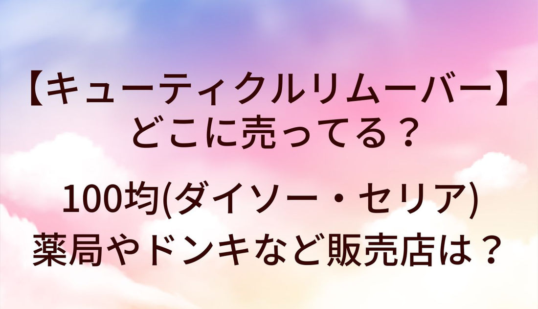 キューティクルリムーバーどこに売ってる?100均(ダイソー/セリア)や薬局/ドンキ等販売店は