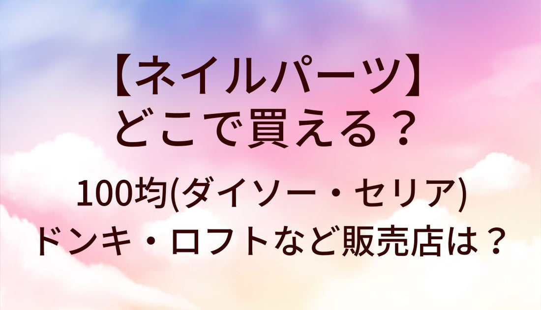 ネイルパーツはどこで買える?100均(ダイソー・セリア)やドンキ・ロフトなど売ってる場所は?