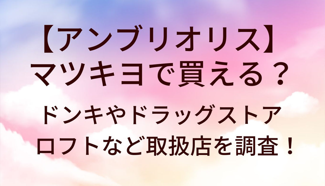 アンブリオリスはマツキヨで買える?ドンキやドラッグストア・ロフトなど取扱店(販売店)を調査!