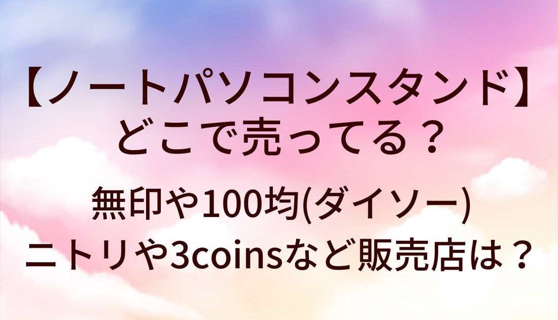 ノートパソコンスタンドどこで売ってる?無印/100均(ダイソー)ニトリ/3coins等販売店は?