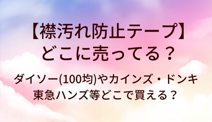 襟汚れ防止テープはどこに売ってる?ダイソー(100均)やカインズ・ドンキや東急ハンズ等どこで買える?
