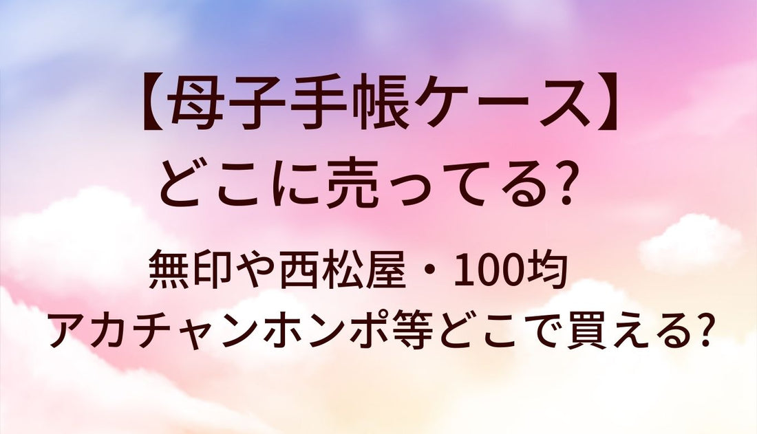 母子手帳ケースはどこに売ってる?無印や西松屋・100均やアカチャンホンポ等どこで買える?