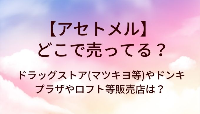 アセトメルはどこで売ってる?ドラッグストア(マツキヨ等)やドンキ・プラザやロフト等販売店は?