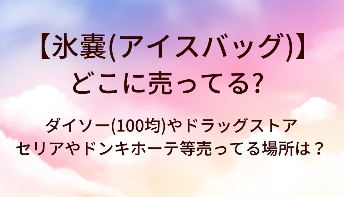 氷嚢(アイスバッグ)はどこに売ってる?ダイソー(100均)やドラッグストア・セリアやドンキホーテ等売ってる場所は?