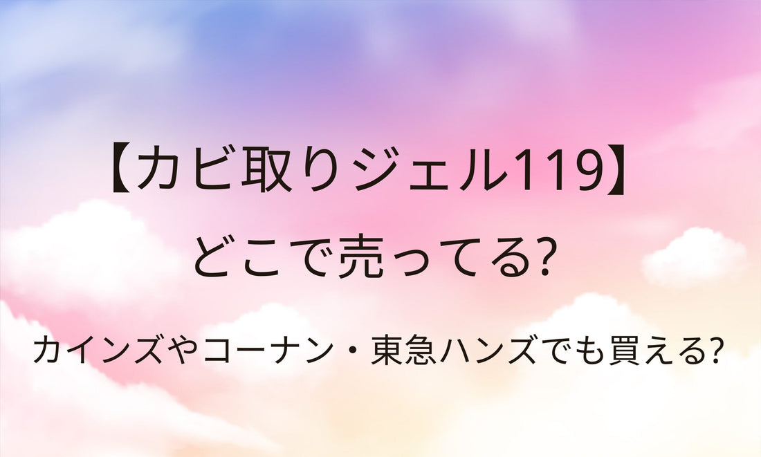 カビ取りジェル119はどこで売ってる?カインズやコーナン・東急ハンズなど売ってる場所は?